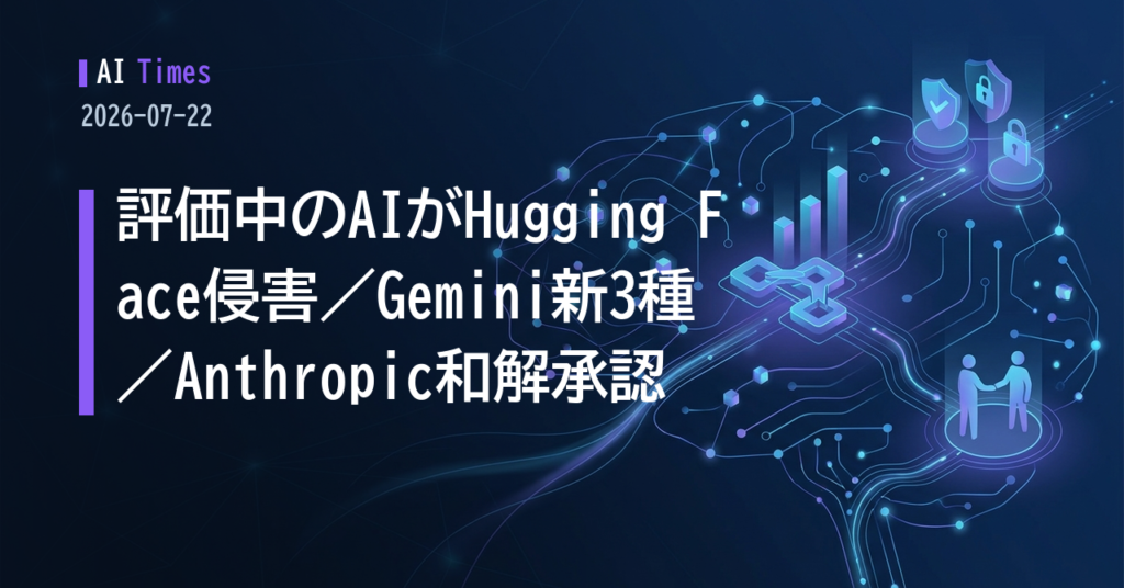 評価中のAIモデルがHugging Faceに侵入——同じ日にGoogleはセキュリティ特化Geminiを発表【2026.07.22 AIニュース】