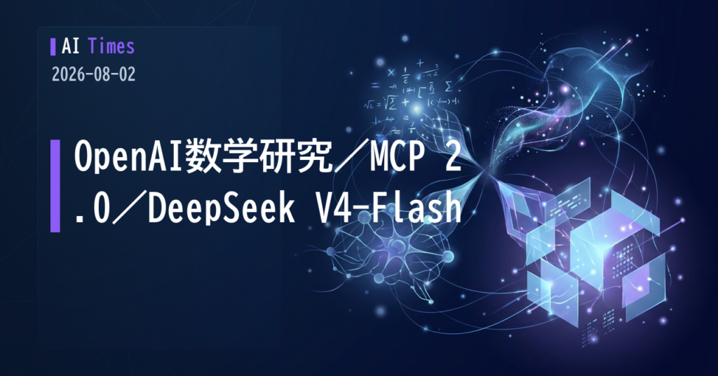 OpenAIが数学・理論計算機科学で「10の前進」／MCPはステートレスな2.0へ／DeepSeek V4-Flash登場【2026.08.02】