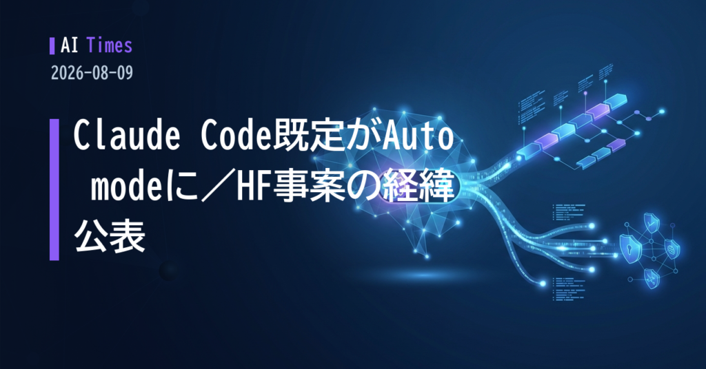 Claude Codeの既定が「Auto mode」に、OpenAIはHugging Face事案の経緯を公表——AIニュース5本【2026.08.09】