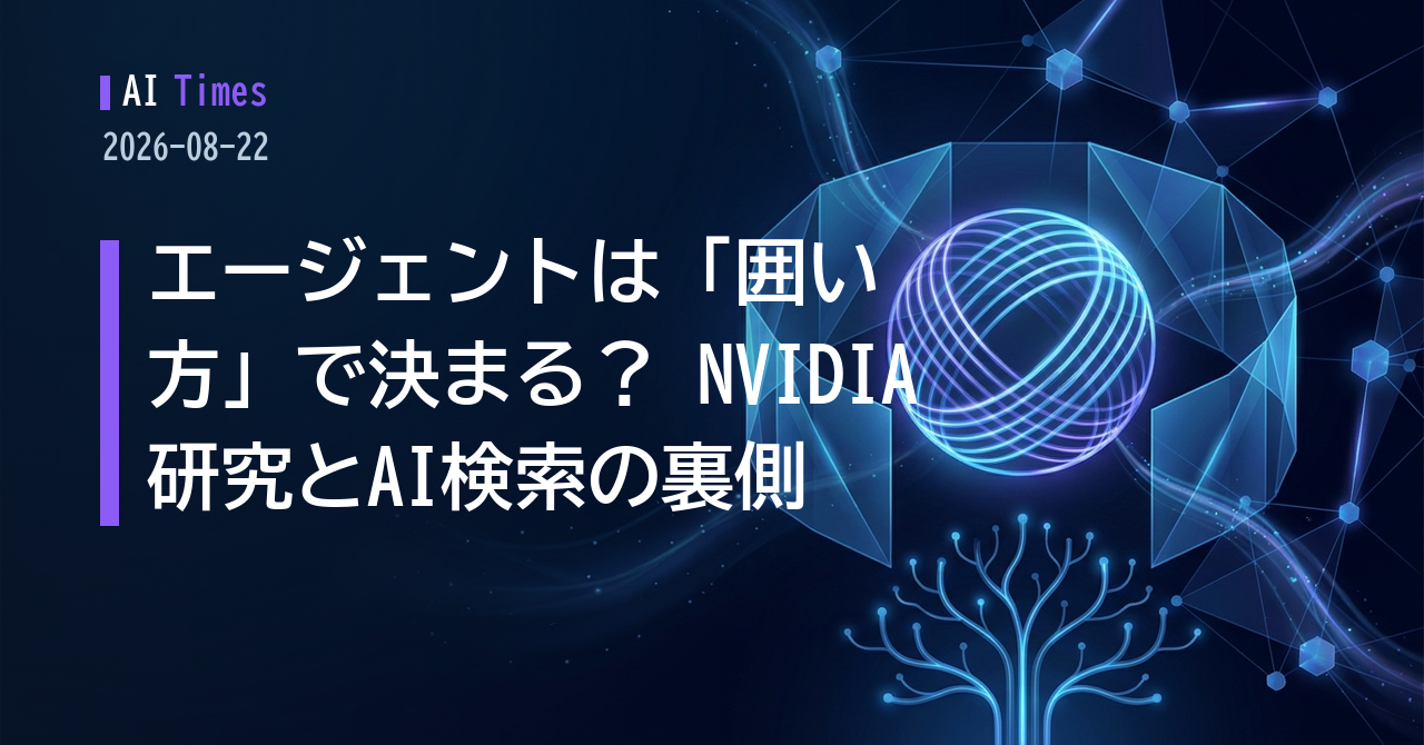 AIエージェント時代の勝敗を分けるのは「囲い方」？ NVIDIA研究・ChatGPT検索の実態・DeepMindのゲーム提携まで【2026.08.22】