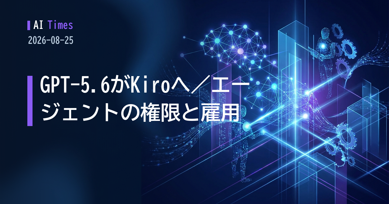 エージェントは誰の道具になるのか — GPT-5.6のKiro提供と、権限・雇用をめぐる5本（2026年8月25日）【2026.08.25】