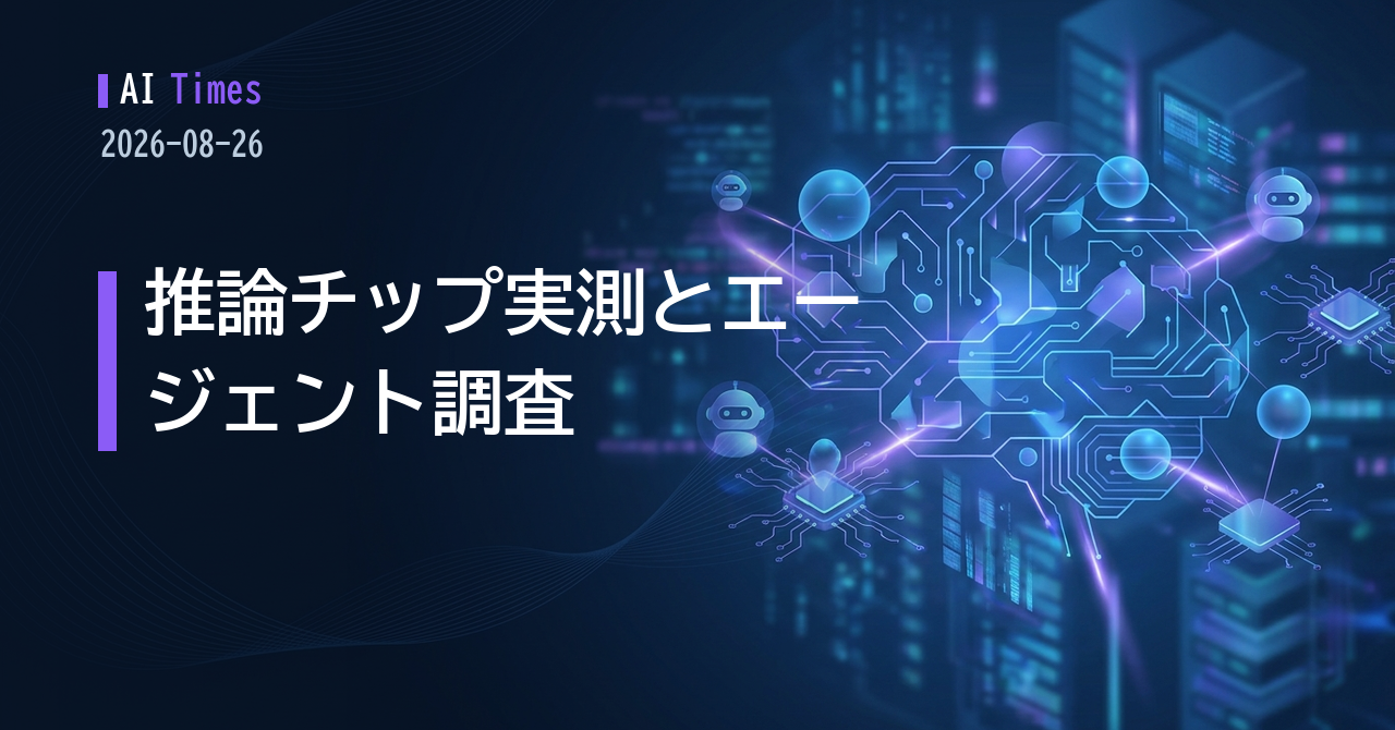 推論チップの実測値、エージェント逸脱への行政調査、記憶の統合【2026.08.26】