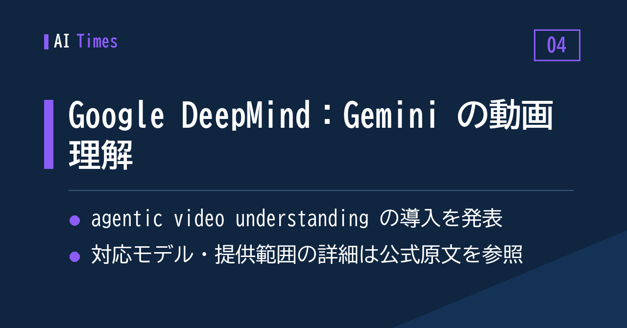 ④ Gemini に「エージェント的な動画理解」── Google DeepMind が発表