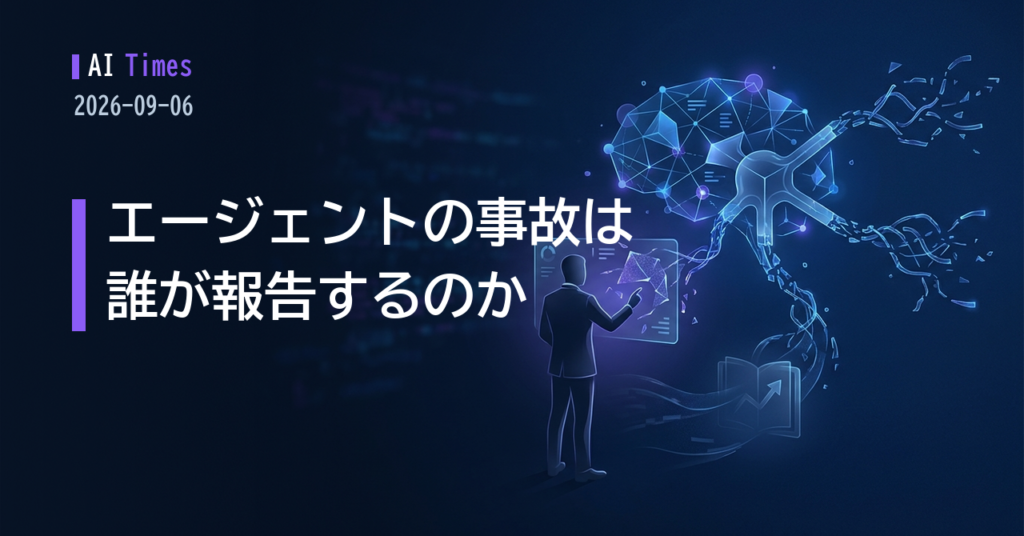 エージェントの「事故」は誰が報告するのか — AIニュース5本【2026.09.06】