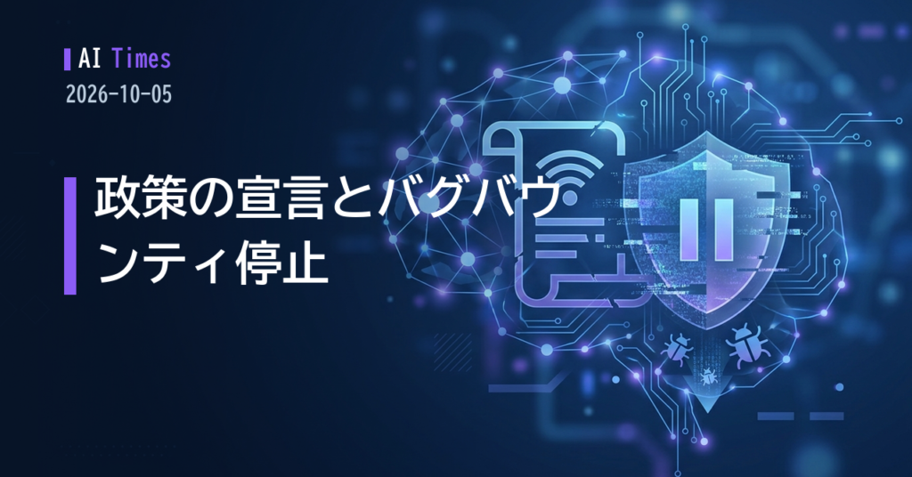 政策の「宣言」とバグバウンティの「停止」──AI出力を受け取る側が問われた1日【2026.10.05】
